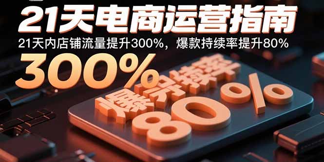 21天电商运营指南：21天内店铺流量提升300%，爆款持续率提升80%-校睿铺