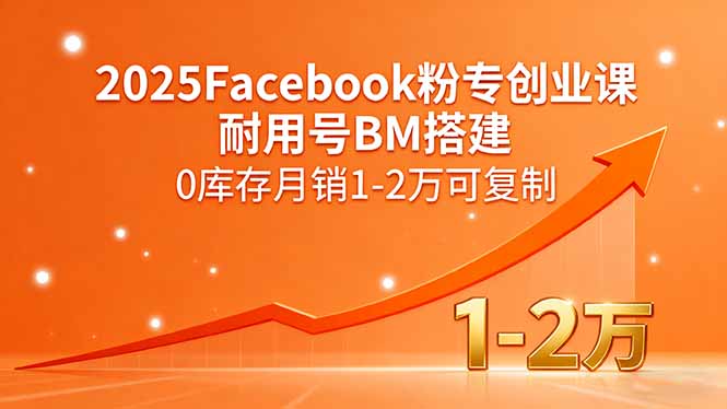 2025Facebook粉专创业课，耐用号BM搭建，0库存月销1-2万可复制-校睿铺