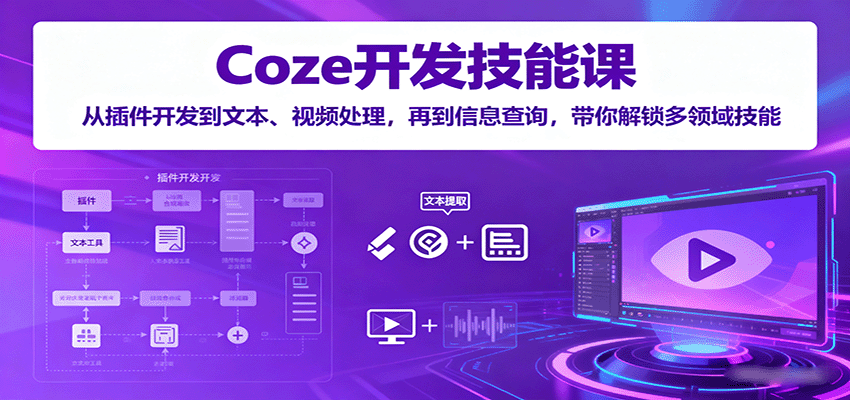 Coze开发技能课：从插件开发到文本、视频处理，再到信息查询，带你解锁多领域技能-校睿铺