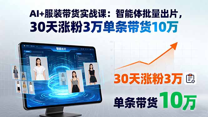AI+服装带货实战课：智能体批量出片，30天涨粉3万单条带货10万-校睿铺