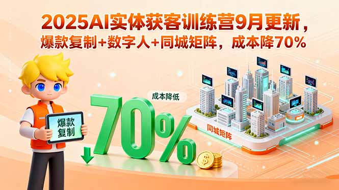 2025AI实体获客训练营9月更新，爆款复制+数字人+同城矩阵，成本降70%-校睿铺