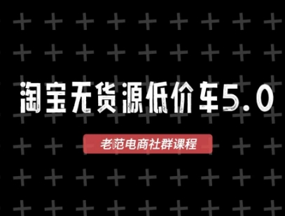 淘宝无货源价车5.0，​2025最新VIP淘宝无货源课程，1688代发，蓝海选品，零成本创业首选(更新)-校睿铺