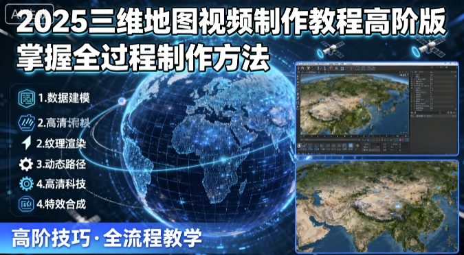 2025三维地图视频制作教程高阶版，掌握全过程制作方法-校睿铺