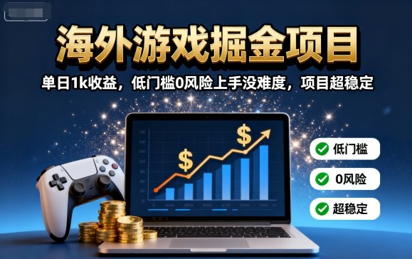 海外游戏掘金项目：单日1k收益，低门槛0风险上手没难度，项目超稳定【揭秘】-校睿铺