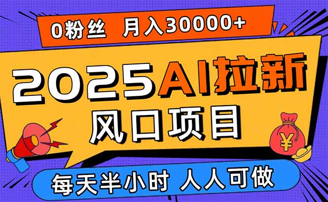 2025AI拉新风口项目，0粉0基础月入30000+新手小白轻松学会-校睿铺