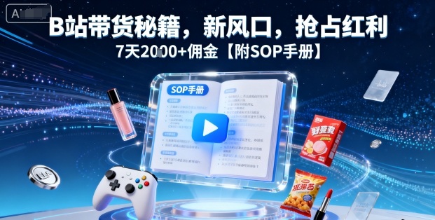 B站带货秘籍，新风口，抢占红利，7天2k+佣金【附SOP手册】-校睿铺