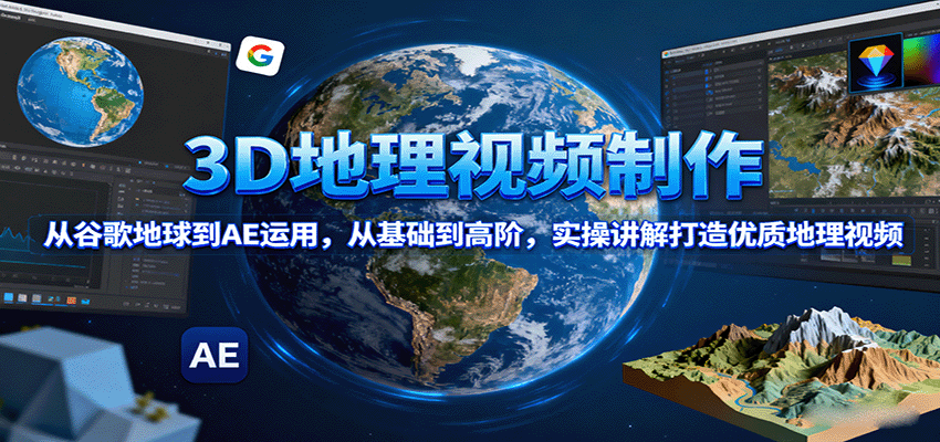 3D地理视频制作，从谷歌地球到AE运用，从基础到高阶，实操讲解打造优质地理视频-校睿铺