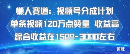 懒人赛道：视频号分成计划单条视频120W点赞量 收益高综合收益在1.5K左右-校睿铺