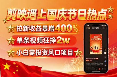 剪映遇上国庆热点，拉新收益暴增400%，单条视频狂挣2W+，无需剪辑基础，几分钟一条作品-校睿铺