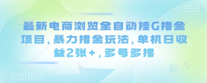 最新电商浏览全自动挂G撸金项目，暴力撸金玩法，单机日收益2张+，多号多撸【揭秘】-校睿铺