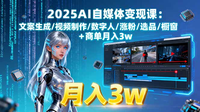 2025AI自媒体变现课:文案生成/视频制作/数字人/涨粉/选品/橱窗+商单月入3w-校睿铺
