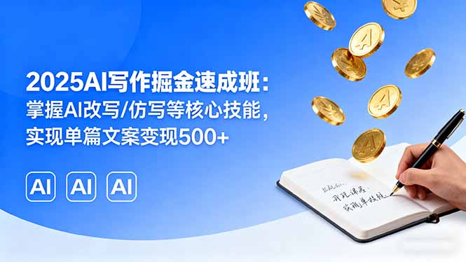 2025AI写作掘金速成班：掌握AI改写/仿写等核心技能，实现单篇文案变现500+-校睿铺