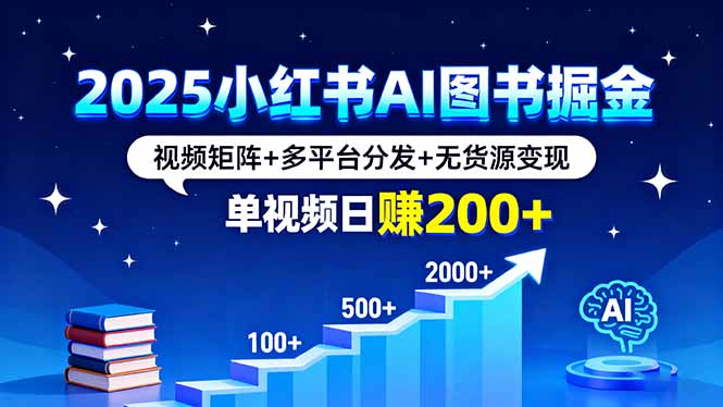 2025小红书AI图书掘金，视频矩阵+多平台分发+无货源变现，单视频日赚200+-校睿铺