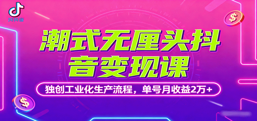 潮式无厘头抖音变现课，独创工业化生产流程，单号月收益2万+-校睿铺