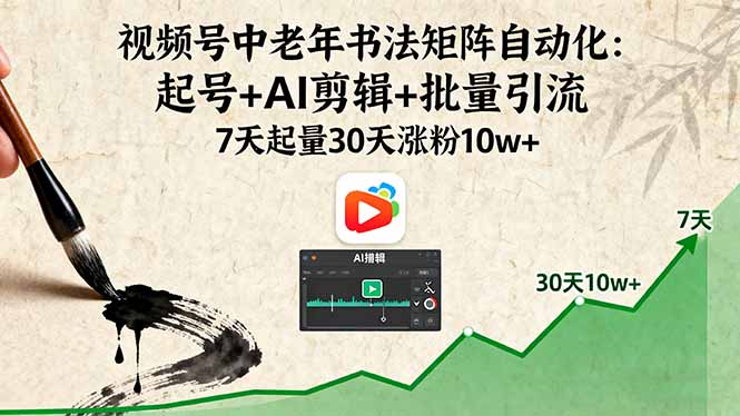 视频号中老年书法矩阵自动化：起号+AI剪辑+批量引流 7天起量30天涨粉10w+-校睿铺