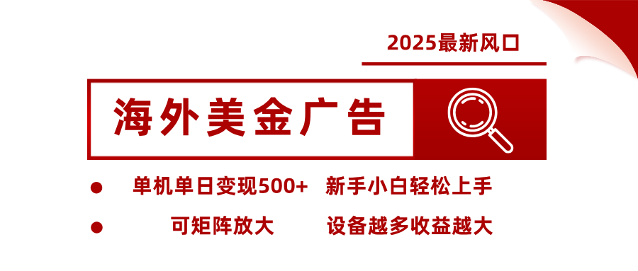 2025最新风口 海外美金广告 单机单日变现500+ 可矩阵放大 设备越多收...-校睿铺