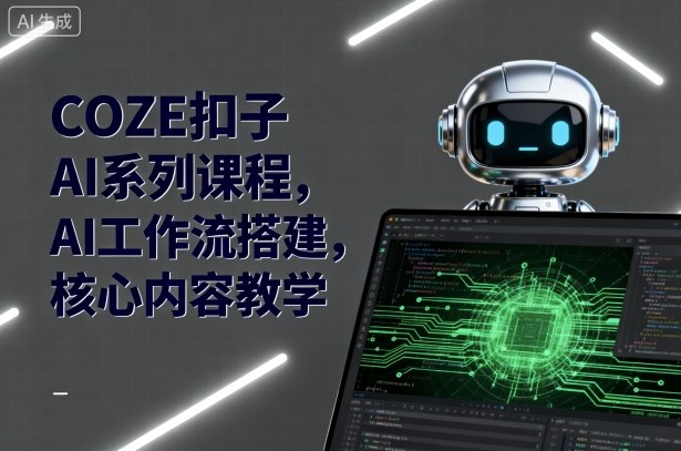 COZE扣子AI系列课程，AI工作流搭建，核心内容教学-校睿铺