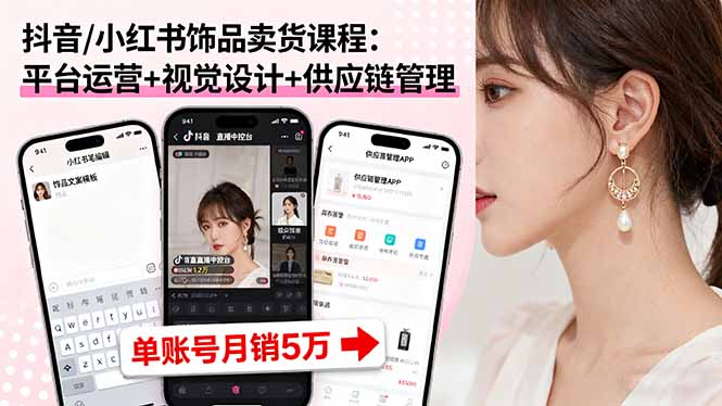 抖音/小红书饰品卖货课程：平台运营+视觉设计+供应链管理，单账号月销5万-校睿铺