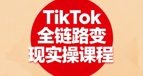 TikTok全链路变现实操课程，全方位助力学员掌握TK变现技能-校睿铺