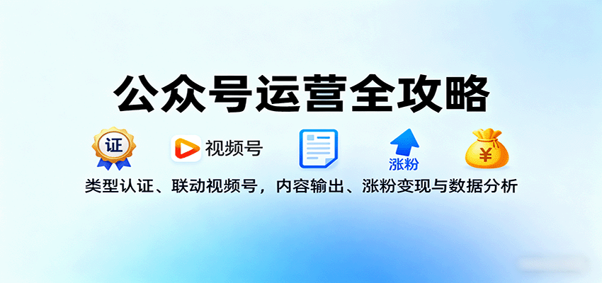 公众号运营全攻略：类型认证、联动视频号，内容输出、涨粉变现与数据分析-校睿铺