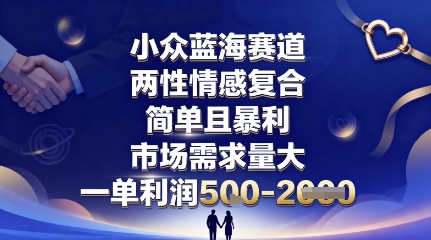 小众蓝海赛道，两性情感复合，简单且暴利，市场需求量大，一单利润5张，未来几年可持续深耕的项目-校睿铺