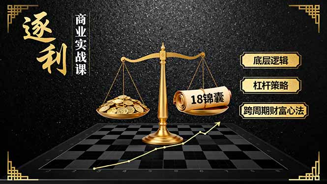 《逐 利》商业实战课，底层逻辑、杠杆策略、18锦囊，跨周期财富心法-校睿铺
