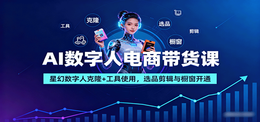 AI数字人电商带货课：星幻数字人克隆+工具使用，选品剪辑与橱窗开通-校睿铺