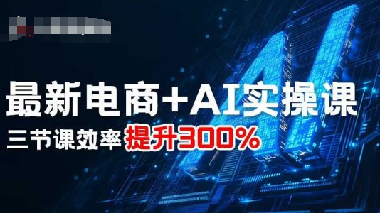 最新电商+AI实操课，三节课效率提升300%-校睿铺
