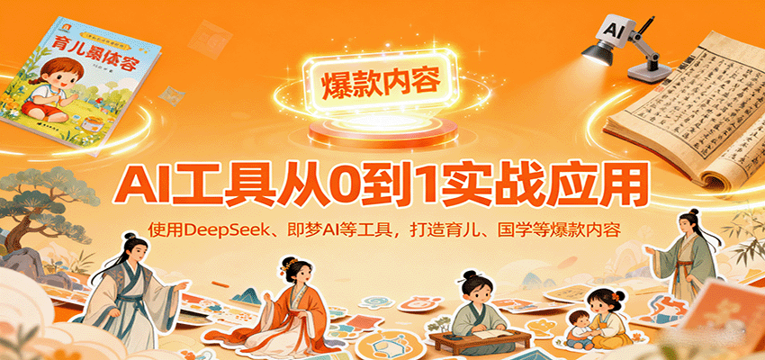 AI工具实战应用，零基础使用DeepSeek、即梦AI等打造育儿、国学等可变现的爆款作品-校睿铺