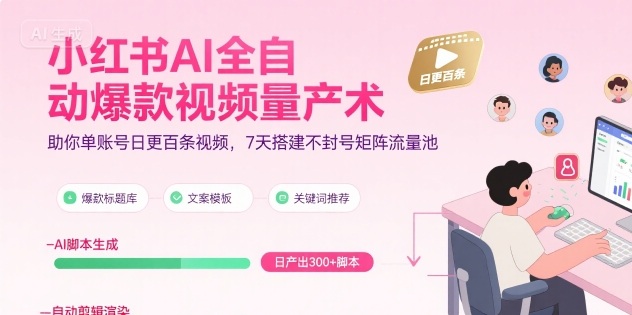 小红书AI全自动爆款视频量产术，助你单账号日更百条视频，7天搭建不封号矩阵流量池(更新9月)-校睿铺