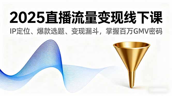 2025直播流量变现线下课，IP定位、爆款选题、变现漏斗，掌握百万GMV密码-校睿铺