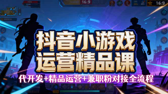 【抖音小游戏精品运营课】小白也可以操作，从0开始学小游戏运营，操作…-校睿铺