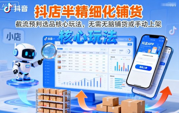 抖店半精细化铺货，截流预判选品核心玩法，无需无脑铺货或手动上架(更新9月)-校睿铺