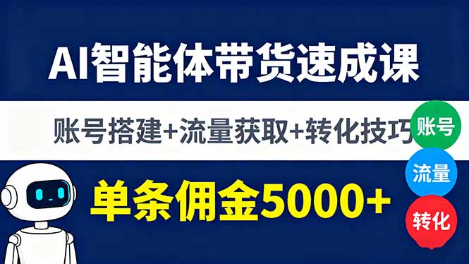 AI智能体带货速成课，账号搭建+流量获取+转化技巧，单条佣金5000+-校睿铺