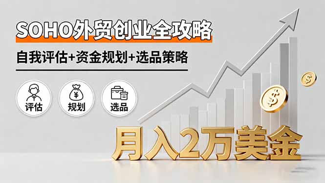 SOHO外贸创业全攻略，自我评估+资金规划+选品策略，月入2万美金-校睿铺
