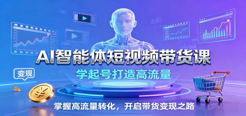 AI智能体短视频带货课：学起号打造高流量，掌握高流量转化，开启带货变现之路-校睿铺