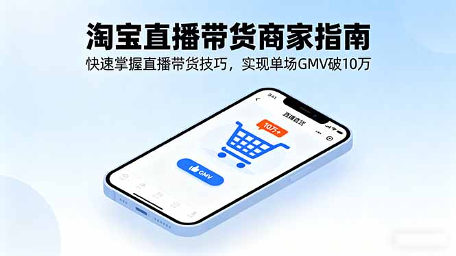 淘宝直播带货商家指南，快速掌握直播带货技巧，实现单场GMV破10万-校睿铺