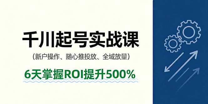 抖音千川起号实战课，新户操作,随心推投放,全域放量，6天掌握ROI提升500%-校睿铺