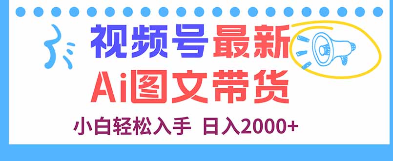 视频号最新AI图文带货，每天几分钟，小白轻松入手，日入2000+-校睿铺