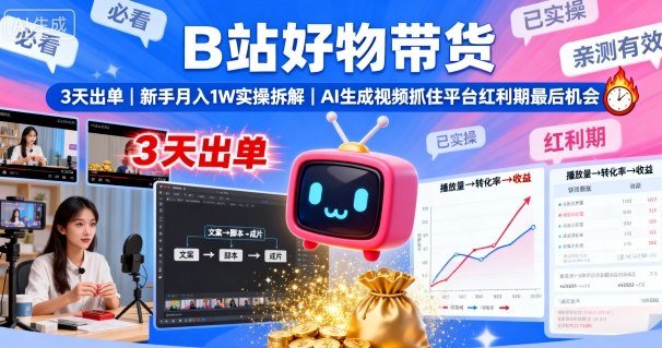 B站好物带货，3天出单，新手月入1W实操拆解，AI生成视频，抓住平台红利期最后机会-校睿铺