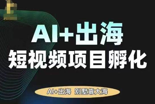 AI·TikTok AI+出海短视频项目孵化，陪你从0-1借助AI实现出海变现-校睿铺