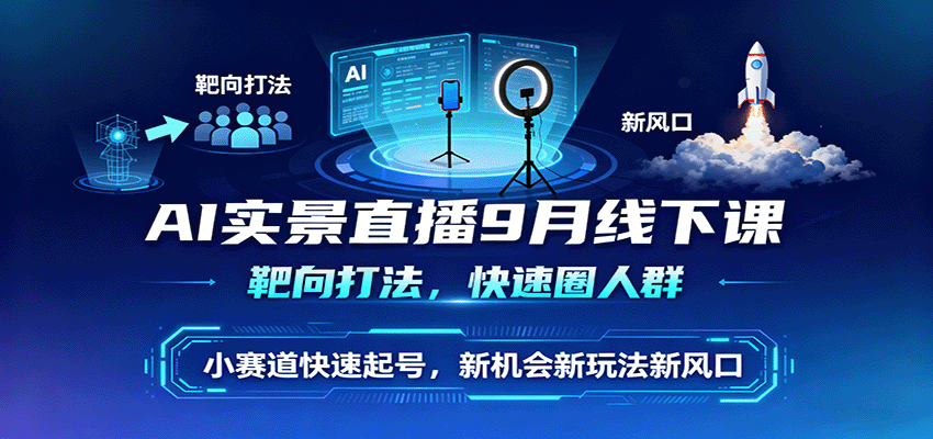 AI实景直播9月线下课，靶向打法，快速圈人群，小塞道快速起号，新机会新玩法新风口-校睿铺