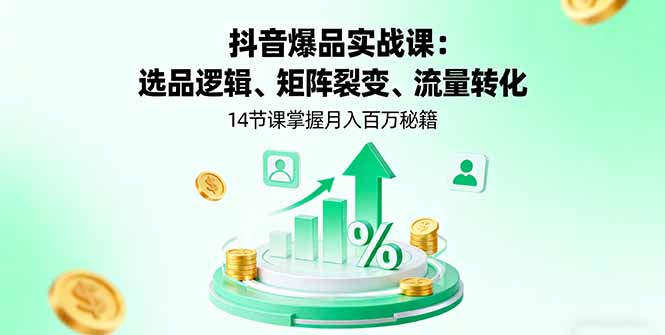 抖音爆品实战课：选品逻辑、矩阵裂变、流量转化，14节课掌握月入百万秘籍-校睿铺