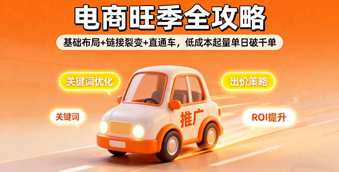 2025电商旺季全攻略，基础布局+链接裂变+直通车，低成本起量单日破千单-校睿铺