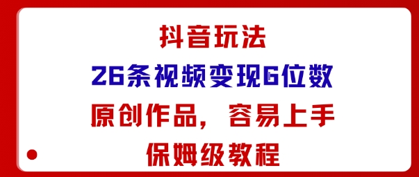 抖音玩法26条视频变现5位数，原创作品，小白可容易上手保姆级教程-校睿铺