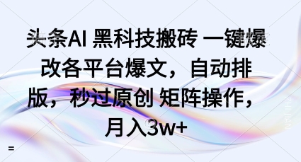 头条AI黑科技搬砖项目一键爆改各平台爆文，自动排版，秒过原创矩阵操作，月入3w+【揭秘】-校睿铺