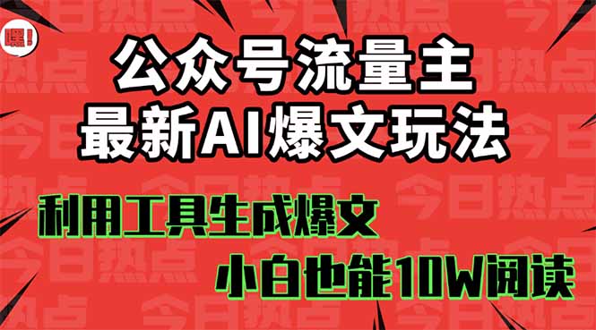 公众号流量主掘金新玩法，利用AI工具发布爆文，小白也能篇篇10W+文章，…-校睿铺