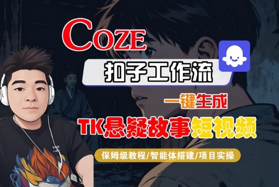 Coze扣子智能体工作流一键生成“TK悬疑故事“短视频，全流程保姆级教学-校睿铺