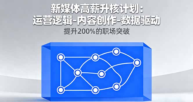 新媒体高薪升核计划：运营逻辑-内容创作-数据驱动，提升200%的职场突破-校睿铺