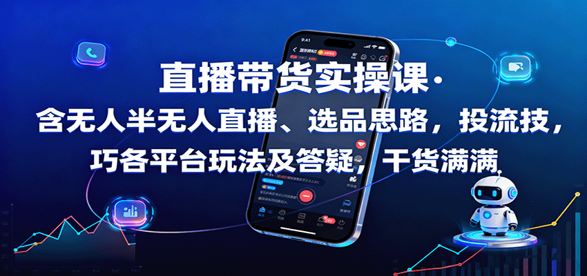 直播带货实操课：含无人半无人直播、选品思路，投流技巧，各平台玩法及答疑，干货满满-校睿铺